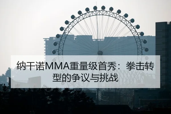 纳干诺MMA重量级首秀：拳击转型的争议与挑战