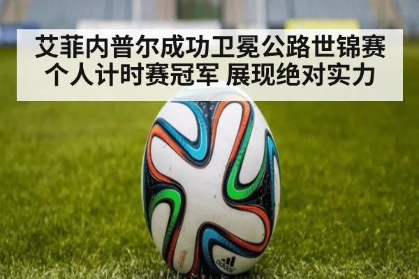 艾菲内普尔成功卫冕公路世锦赛个人计时赛冠军 展现绝对实力