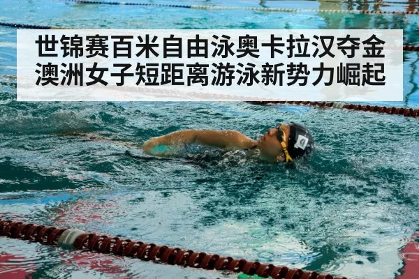 世锦赛百米自由泳奥卡拉汉夺金 澳洲女子短距离游泳新势力崛起