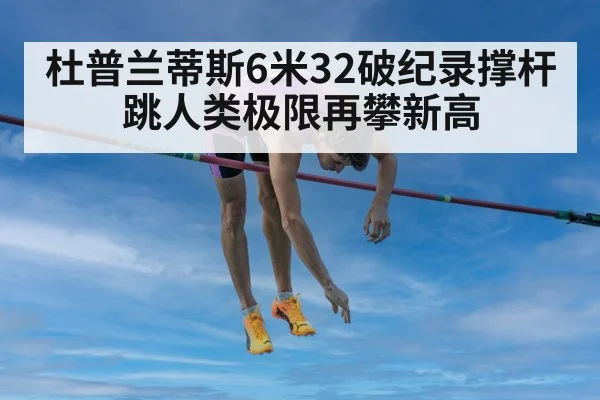 杜普兰蒂斯6米32破纪录撑杆跳人类极限再攀新高