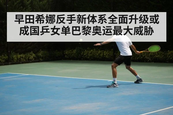 早田希娜反手新体系全面升级或成国乒女单巴黎奥运最大威胁